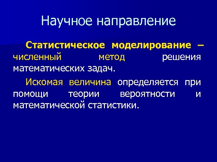 Научное направление Статистическое моделирование – численный метод решения математических задач. Искомая величина определяется при