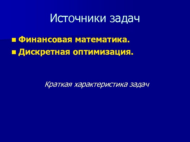 Источники задач n Финансовая математика. n Дискретная оптимизация. Краткая характеристика задач 