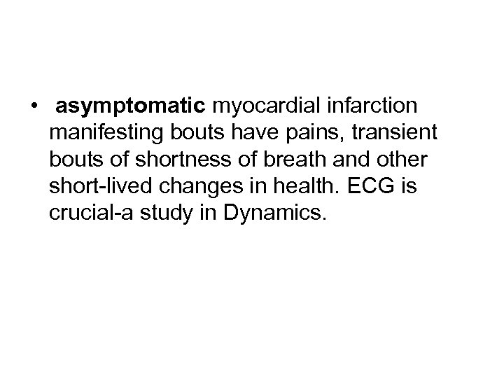  • asymptomatic myocardial infarction manifesting bouts have pains, transient bouts of shortness of