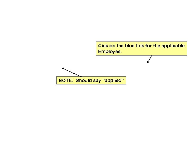 Cick on the blue link for the applicable Employee. NOTE: Should say “applied” 