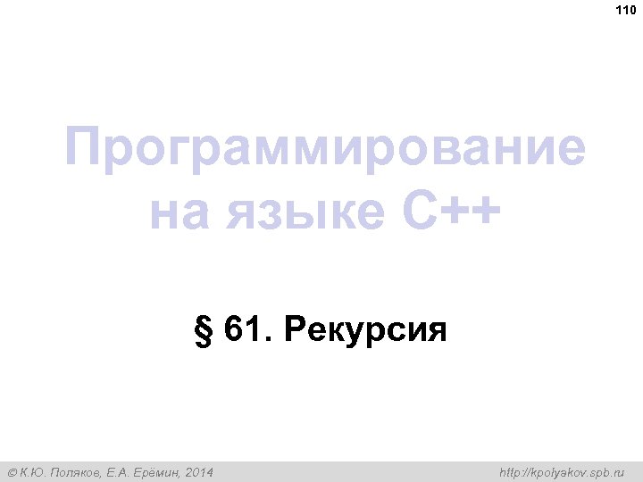 110 Программирование на языке C++ § 61. Рекурсия К. Ю. Поляков, Е. А. Ерёмин,