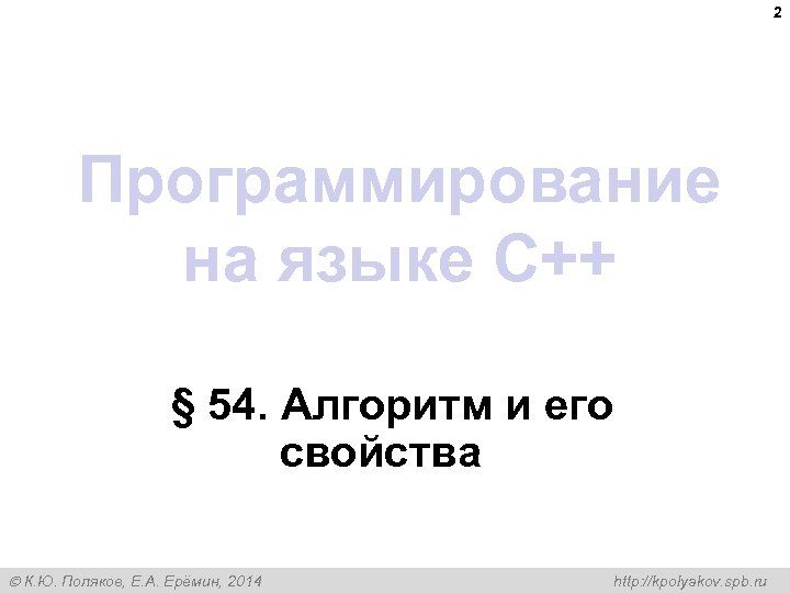 2 Программирование на языке C++ § 54. Алгоритм и его свойства К. Ю. Поляков,