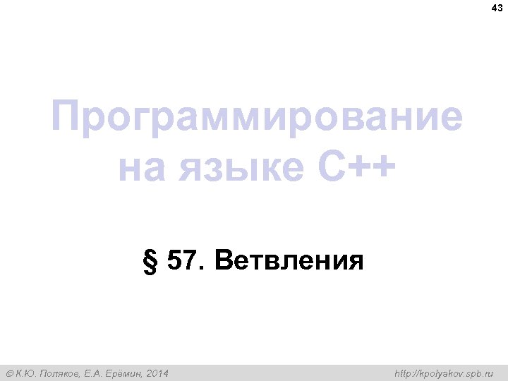 43 Программирование на языке C++ § 57. Ветвления К. Ю. Поляков, Е. А. Ерёмин,