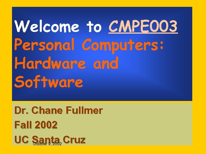 Welcome to CMPE 003 Personal Computers: Hardware and Software Dr. Chane Fullmer Fall 2002