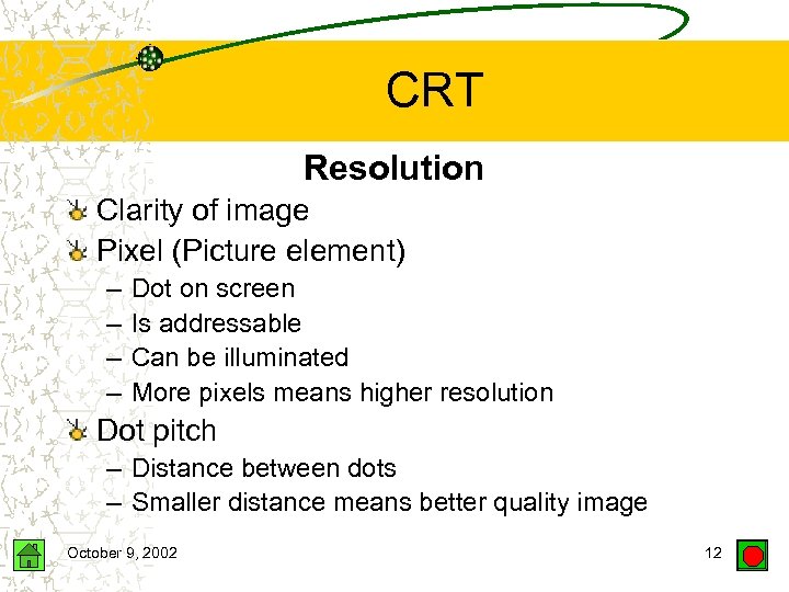 CRT Resolution Clarity of image Pixel (Picture element) – – Dot on screen Is