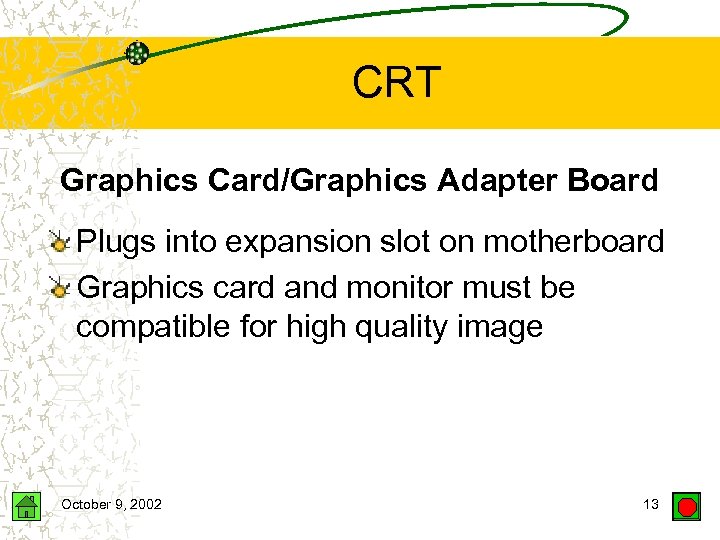 CRT Graphics Card/Graphics Adapter Board Plugs into expansion slot on motherboard Graphics card and