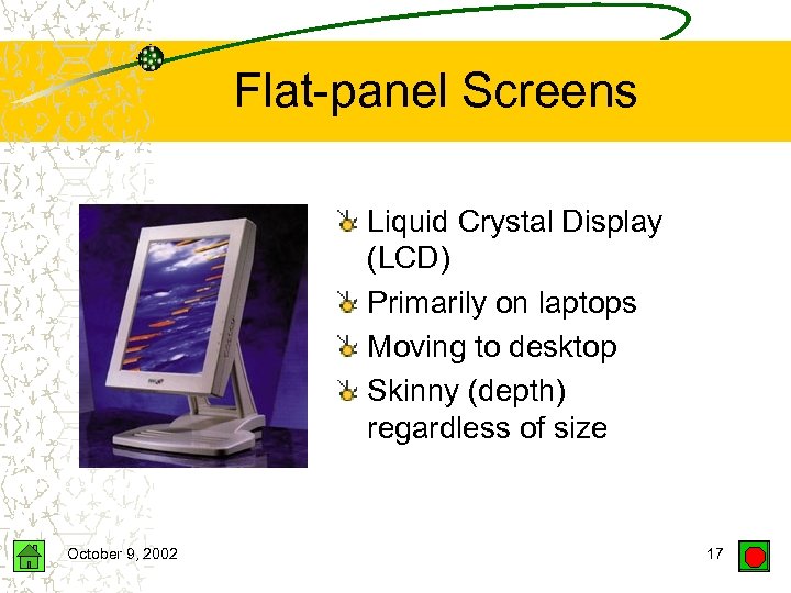 Flat-panel Screens Liquid Crystal Display (LCD) Primarily on laptops Moving to desktop Skinny (depth)