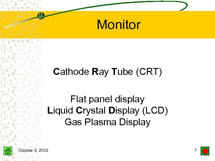 Monitor Cathode Ray Tube (CRT) Flat panel display Liquid Crystal Display (LCD) Gas Plasma