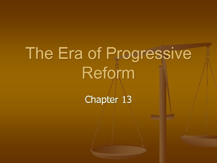 The Era of Progressive Reform Chapter 13 