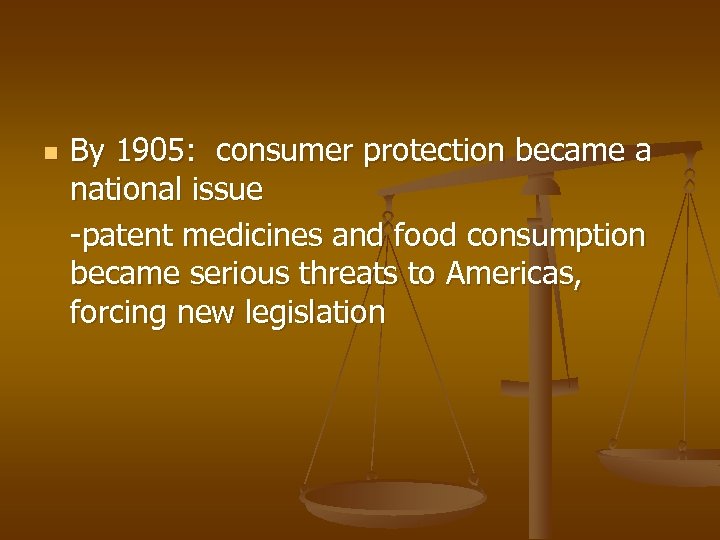 n By 1905: consumer protection became a national issue -patent medicines and food consumption