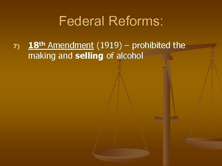 Federal Reforms: 7) 18 th Amendment (1919) – prohibited the making and selling of