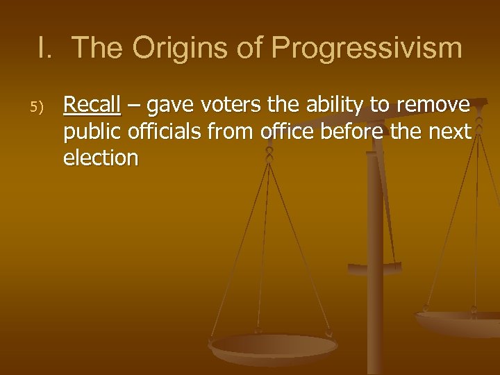 I. The Origins of Progressivism 5) Recall – gave voters the ability to remove