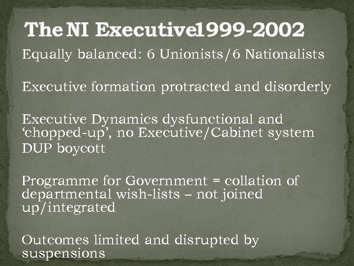 The NI Executive 1999 -2002 Equally balanced: 6 Unionists/6 Nationalists Executive formation protracted and