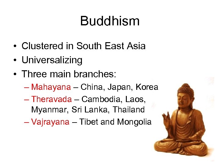 Buddhism • Clustered in South East Asia • Universalizing • Three main branches: –