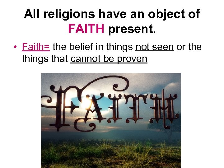 All religions have an object of FAITH present. • Faith= the belief in things