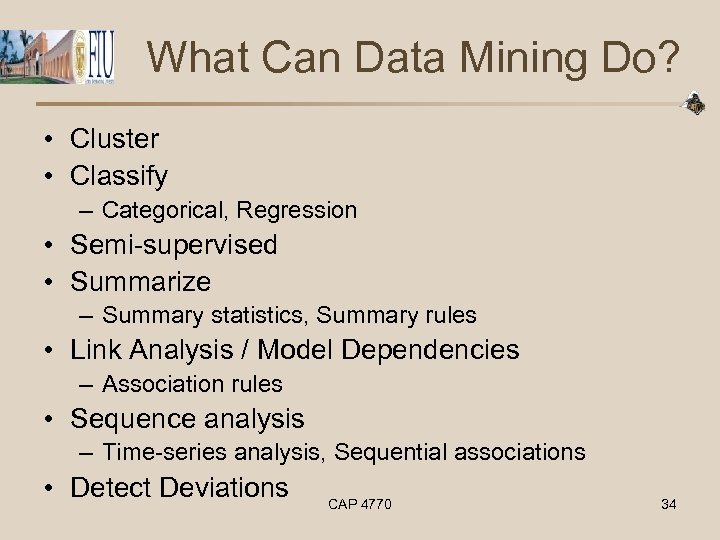 What Can Data Mining Do? • Cluster • Classify – Categorical, Regression • Semi-supervised
