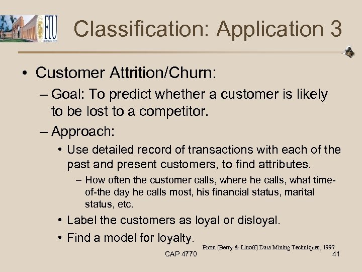 Classification: Application 3 • Customer Attrition/Churn: – Goal: To predict whether a customer is