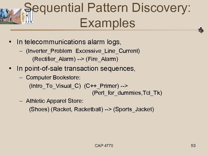 Sequential Pattern Discovery: Examples • In telecommunications alarm logs, – (Inverter_Problem Excessive_Line_Current) (Rectifier_Alarm) -->