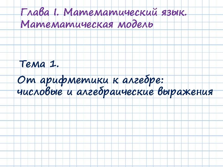 Глава I. Математический язык. Математическая модель Тема 1. От арифметики к алгебре: числовые и