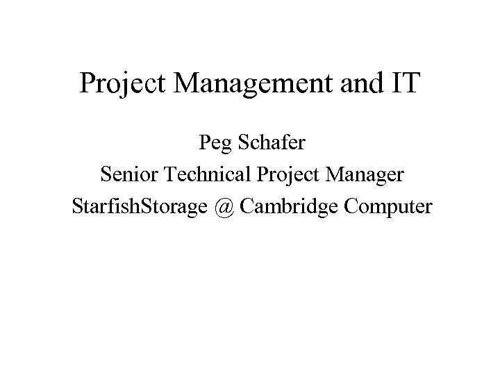 Project Management and IT Peg Schafer Senior Technical Project Manager Starfish. Storage @ Cambridge