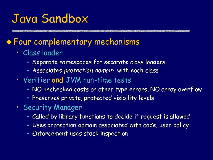 Java Sandbox u Four complementary mechanisms • Class loader – Separate namespaces for separate