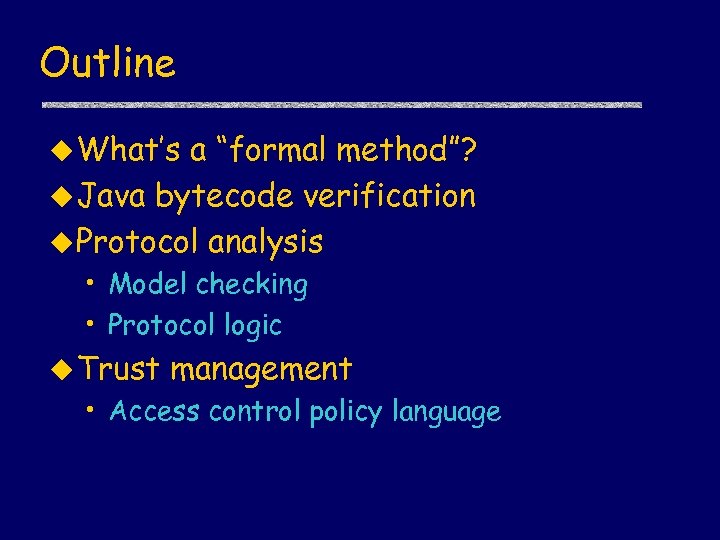 Outline u What’s a “formal method”? u Java bytecode verification u Protocol analysis •