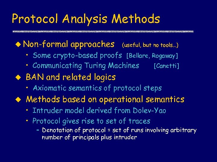 Protocol Analysis Methods u Non-formal approaches (useful, but no tools…) • Some crypto-based proofs