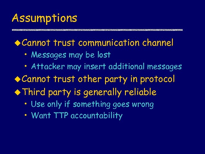 Assumptions u Cannot trust communication channel • Messages may be lost • Attacker may