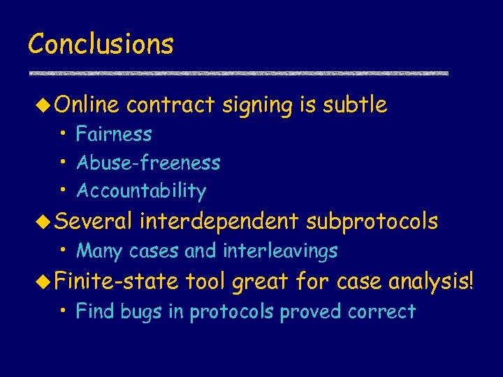 Conclusions u Online contract signing is subtle • Fairness • Abuse-freeness • Accountability u