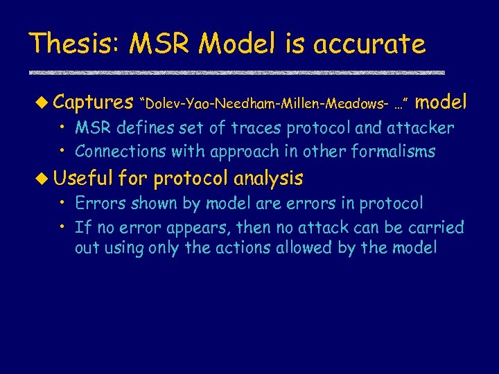 Thesis: MSR Model is accurate u Captures “Dolev-Yao-Needham-Millen-Meadows- …” model • MSR defines set