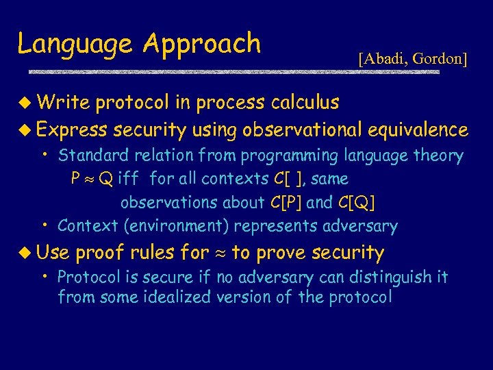 Language Approach [Abadi, Gordon] u Write protocol in process calculus u Express security using