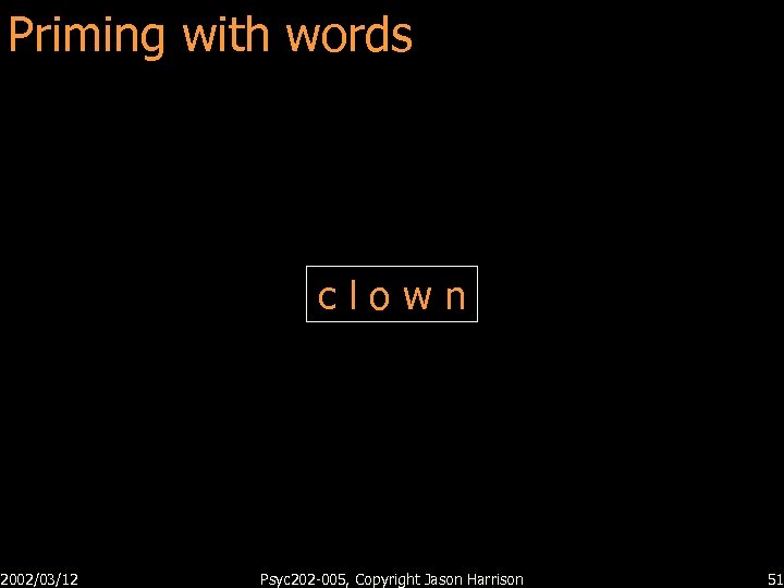 Priming with words 2002/03/12 clown Psyc 202 -005, Copyright Jason Harrison 51 