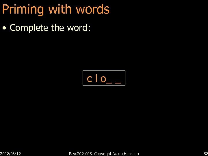 Priming with words • Complete the word: 2002/03/12 c l o_ _ Psyc 202