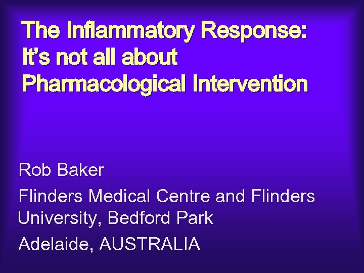 The Inflammatory Response: It’s not all about Pharmacological Intervention Rob Baker Flinders Medical Centre