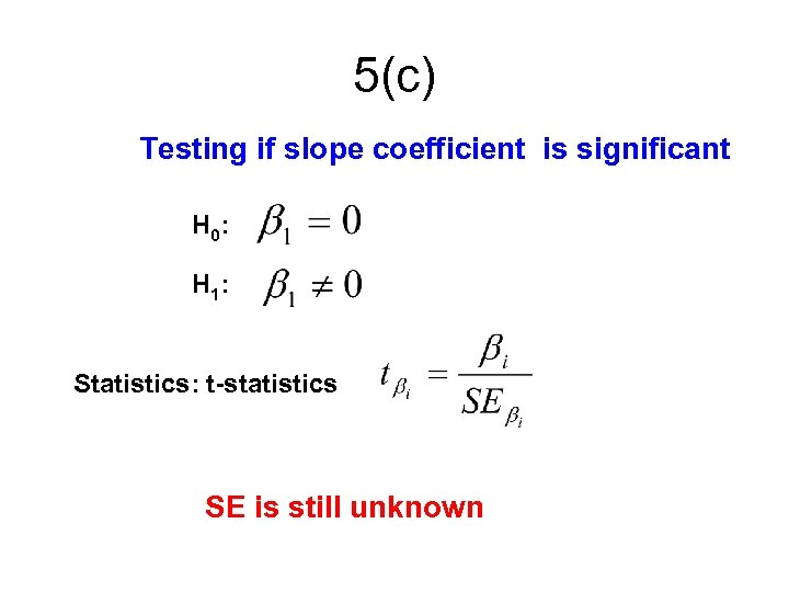 5(c) Testing if slope coefficient is significant H 0: H 1: Statistics: t-statistics SE