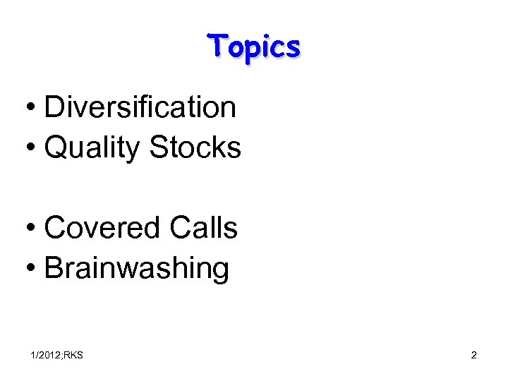 Topics • Diversification • Quality Stocks • Covered Calls • Brainwashing 1/2012; RKS 2