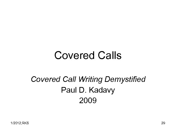 Covered Calls Covered Call Writing Demystified Paul D. Kadavy 2009 1/2012; RKS 29 