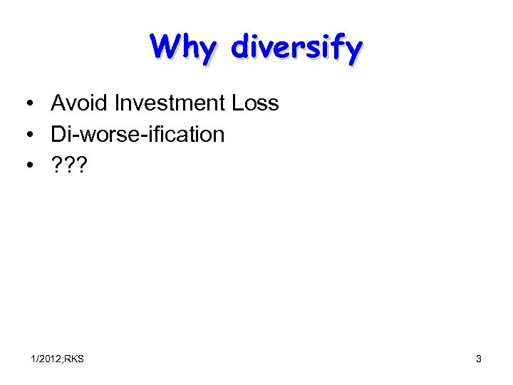 Why diversify • Avoid Investment Loss • Di-worse-ification • ? ? ? 1/2012; RKS