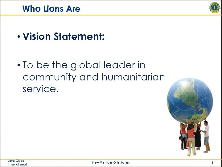 Who Lions Are • Vision Statement: • To be the global leader in community