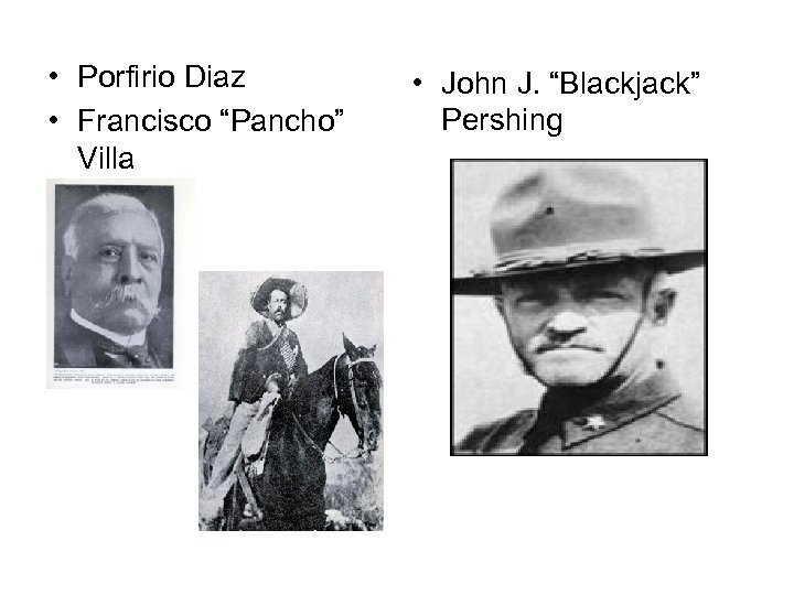  • Porfirio Diaz • Francisco “Pancho” Villa • John J. “Blackjack” Pershing 