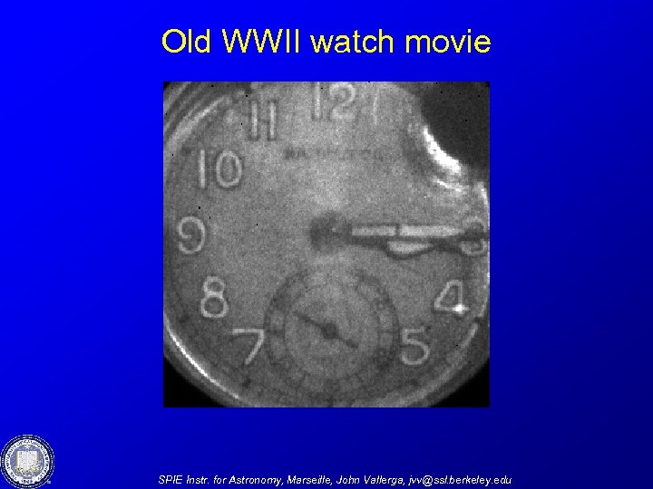 Old WWII watch movie SPIE Instr. for Astronomy, Marseille, John Vallerga, jvv@ssl. berkeley. edu