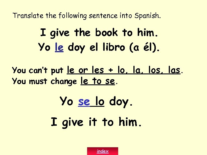 Translate the following sentence into Spanish. I give the book to him. Yo le