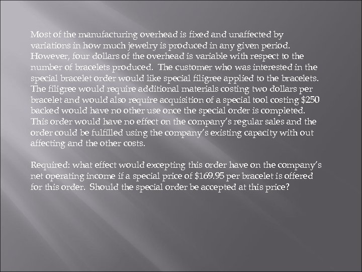 Most of the manufacturing overhead is fixed and unaffected by variations in how much