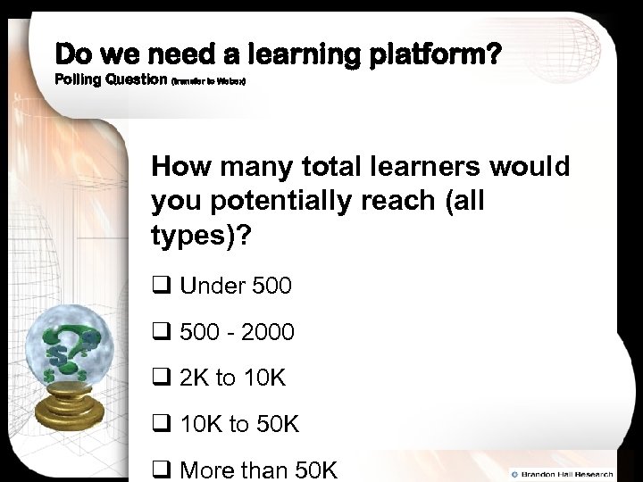 Do we need a learning platform? Polling Question (transfer to Webex) How many total