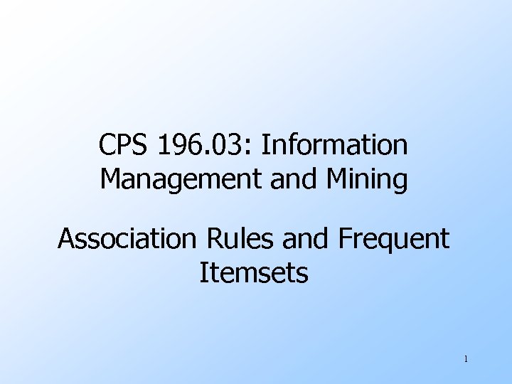 CPS 196. 03: Information Management and Mining Association Rules and Frequent Itemsets 1 