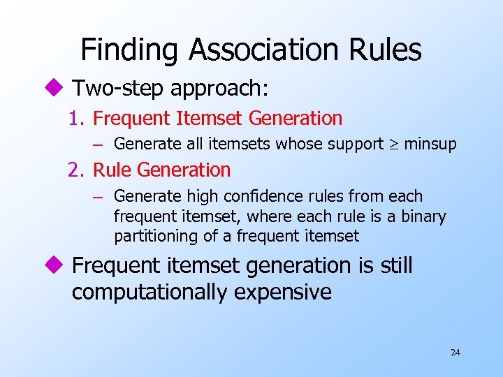Finding Association Rules u Two-step approach: 1. Frequent Itemset Generation – Generate all itemsets