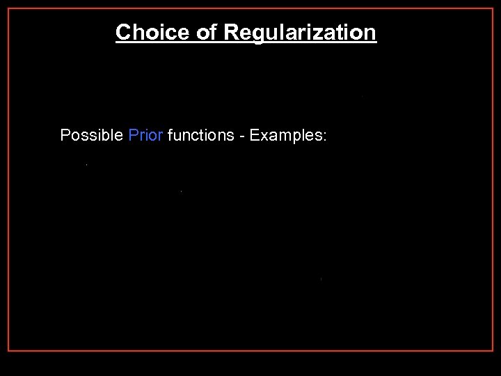 Choice of Regularization Possible Prior functions - Examples: 