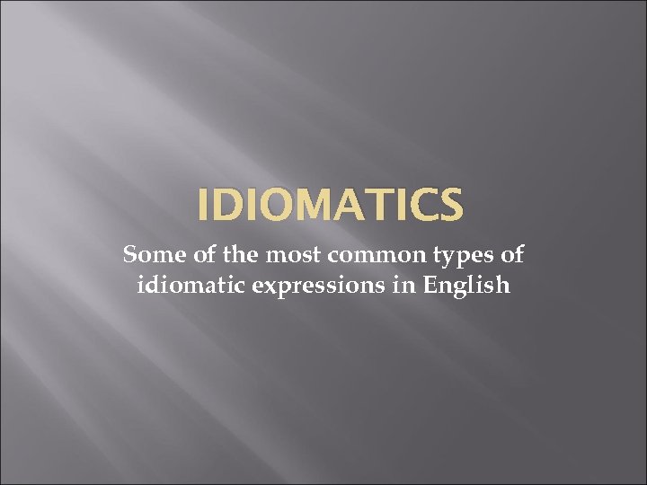 IDIOMATICS Some of the most common types of idiomatic expressions in English 