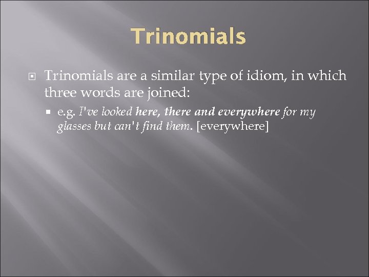 Trinomials are a similar type of idiom, in which three words are joined: e.