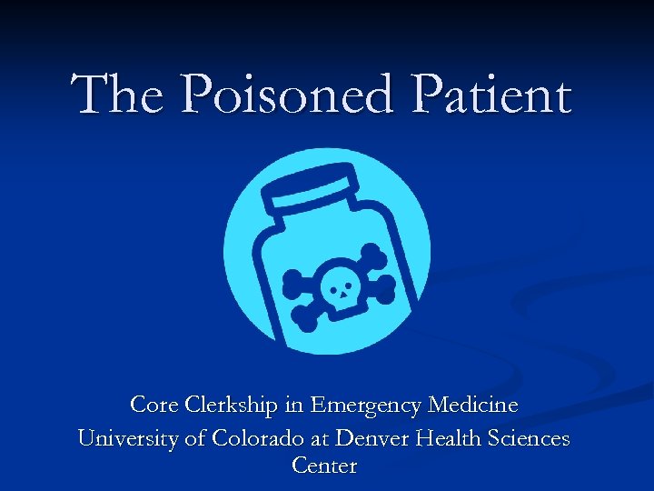 The Poisoned Patient Core Clerkship in Emergency Medicine University of Colorado at Denver Health
